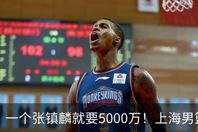 一个张镇麟就要5000万！上海男篮太有钱，超出想象