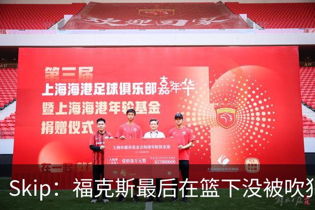 Skip：福克斯最后在篮下没被吹犯规 裁判可能也被现场气氛感染了